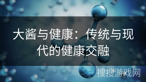大酱与健康：传统与现代的健康交融
