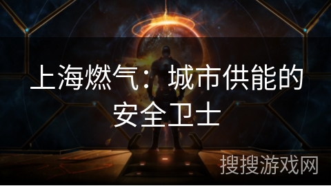 上海燃气：城市供能的安全卫士