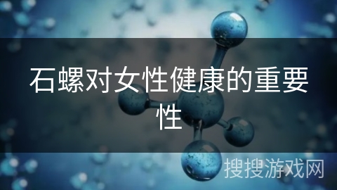 石螺对女性健康的重要性