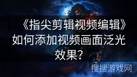 《指尖剪辑视频编辑》如何添加视频画面泛光效果？