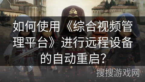 如何使用《综合视频管理平台》进行远程设备的自动重启？