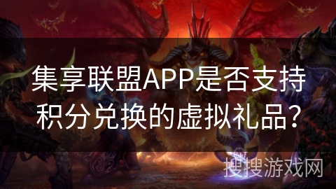 集享联盟APP是否支持积分兑换的虚拟礼品？