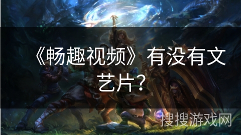 《畅趣视频》有没有文艺片？