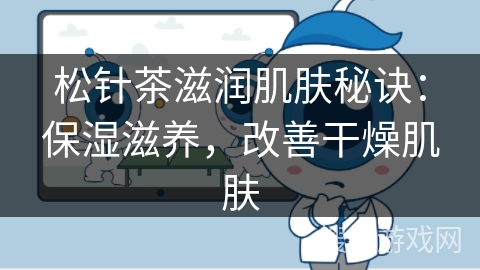 松针茶滋润肌肤秘诀:保湿滋养,改善干燥肌肤 松针茶滋润肌肤秘诀:保湿滋养,改善干燥肌肤