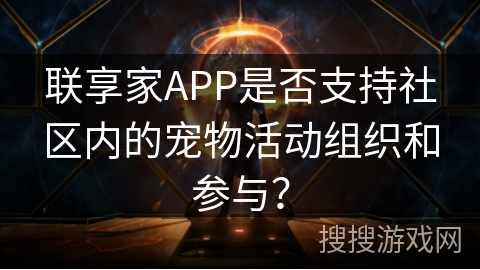 联享家APP是否支持社区内的宠物活动组织和参与？