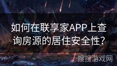 如何在联享家APP上查询房源的居住安全性? 如何在联享家APP上查询房源的居住安全性?