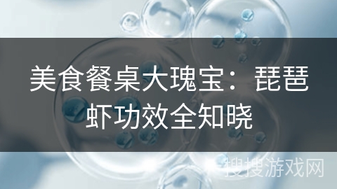 美食餐桌大瑰宝:琵琶虾功效全知晓 美食餐桌大瑰宝:琵琶虾功效全知晓