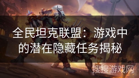 全民坦克联盟：游戏中的潜在隐藏任务揭秘