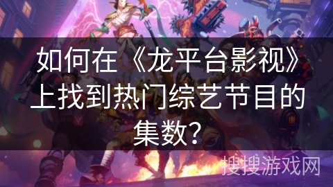 如何在《龙平台影视》上找到热门综艺节目的集数？