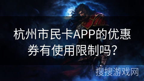 杭州市民卡APP的优惠券有使用限制吗? 杭州市民卡APP的优惠券有使用限制吗?