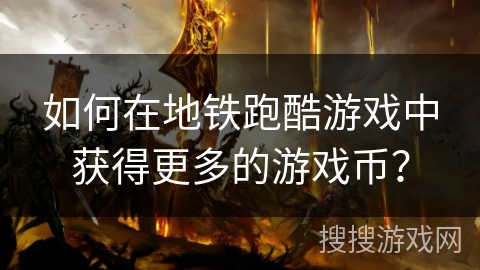 如何在地铁跑酷游戏中获得更多的游戏币？