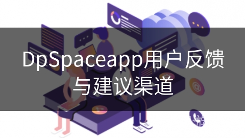 DpSpaceapp用户反馈与建议渠道