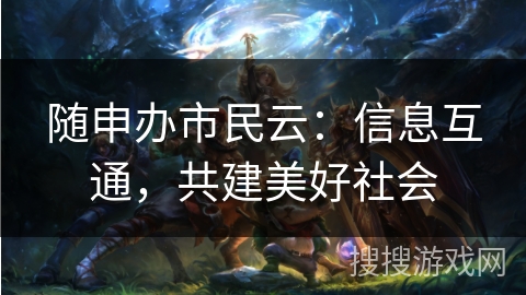 随申办市民云:信息互通,共建美好社会 随申办市民云:信息互通,共建美好社会