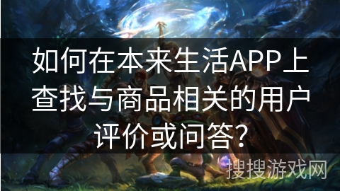 如何在本来生活APP上查找与商品相关的用户评价或问答？