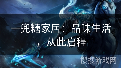 一兜糖家居:品味生活,从此启程 一兜糖家居:品味生活,从此启程