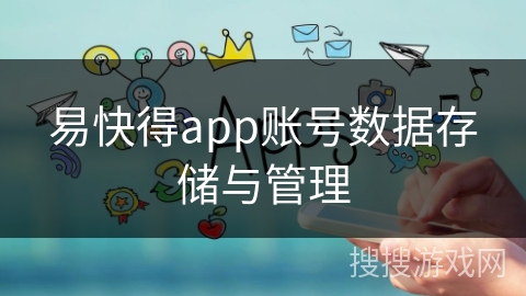 易快得app账号数据存储与管理