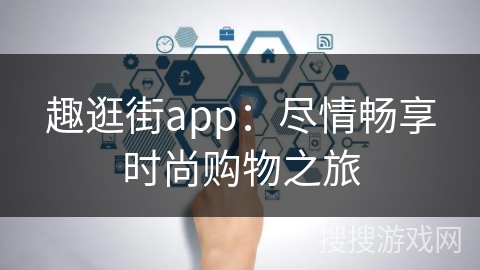 趣逛街app：尽情畅享时尚购物之旅
