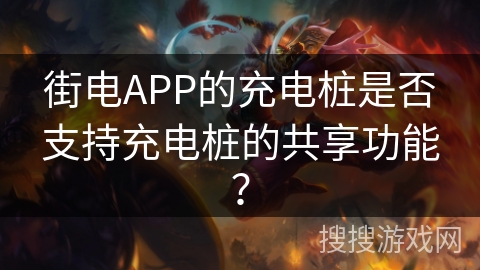 街电APP的充电桩是否支持充电桩的共享功能？