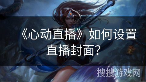 《心动直播》如何设置直播封面？