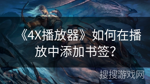 《4X播放器》如何在播放中添加书签? 《4X播放器》如何在播放中添加书签?