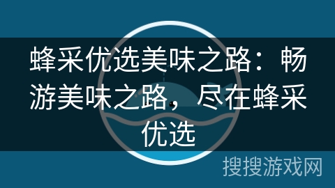 蜂采优选美味之路：畅游美味之路，尽在蜂采优选