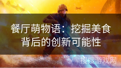 餐厅萌物语:挖掘美食背后的创新可能性 餐厅萌物语:挖掘美食背后的创新可能性