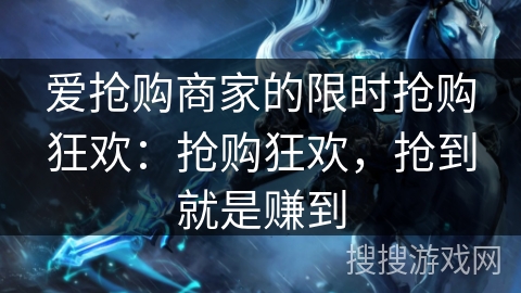 爱抢购商家的限时抢购狂欢:抢购狂欢,抢到就是赚到 爱抢购商家的限时抢购狂欢:抢购狂欢,抢到就是赚到