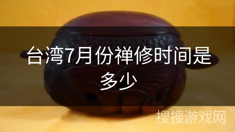 台湾7月份禅修时间是多少