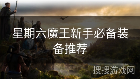 星期六魔王新手必备装备推荐