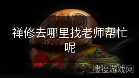 禅修去哪里找老师帮忙呢