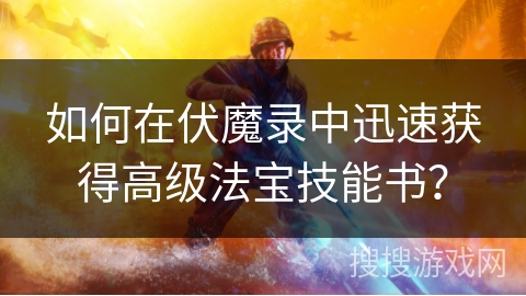 如何在伏魔录中迅速获得高级法宝技能书？
