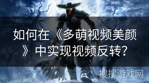 如何在《多萌视频美颜》中实现视频反转? 如何在《多萌视频美颜》中实现视频反转?