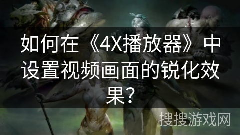 如何在《4X播放器》中设置视频画面的锐化效果? 如何在《4X播放器》中设置视频画面的锐化效果?