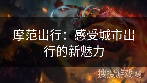 摩范出行：感受城市出行的新魅力