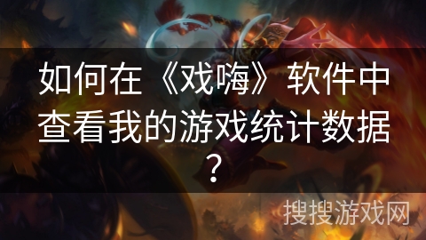 如何在《戏嗨》软件中查看我的游戏统计数据？