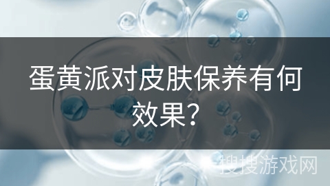蛋黄派对皮肤保养有何效果？