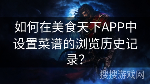 如何在美食天下APP中设置菜谱的浏览历史记录？