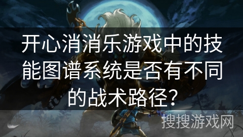 开心消消乐游戏中的技能图谱系统是否有不同的战术路径？