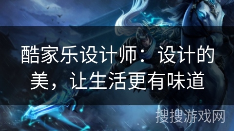 酷家乐设计师：设计的美，让生活更有味道