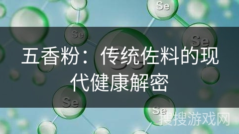 五香粉:传统佐料的现代健康解密 五香粉:传统佐料的现代健康解密