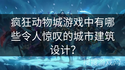 疯狂动物城游戏中有哪些令人惊叹的城市建筑设计? 疯狂动物城游戏中有哪些令人惊叹的城市建筑设计?
