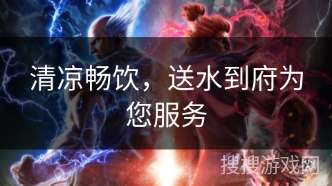 清凉畅饮，送水到府为您服务