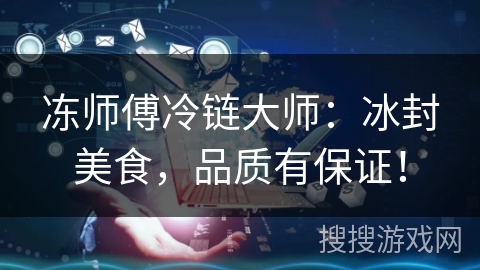 冻师傅冷链大师：冰封美食，品质有保证！