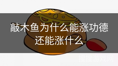 敲木鱼为什么能涨功德还能涨什么 敲木鱼为什么能涨功德还能涨什么