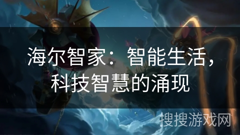 海尔智家:智能生活,科技智慧的涌现 海尔智家:智能生活,科技智慧的涌现