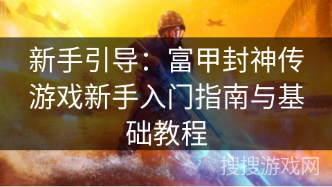 新手引导:富甲封神传游戏新手入门指南与基础教程 新手引导:富甲封神传游戏新手入门指南与基础教程