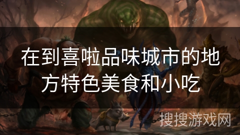 在到喜啦品味城市的地方特色美食和小吃