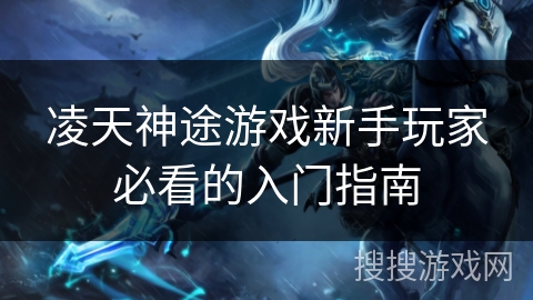 凌天神途游戏新手玩家必看的入门指南 凌天神途游戏新手玩家必看的入门指南