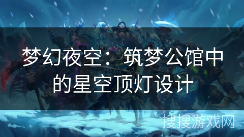梦幻夜空:筑梦公馆中的星空顶灯设计 梦幻夜空:筑梦公馆中的星空顶灯设计
