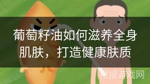 葡萄籽油如何滋养全身肌肤，打造健康肤质